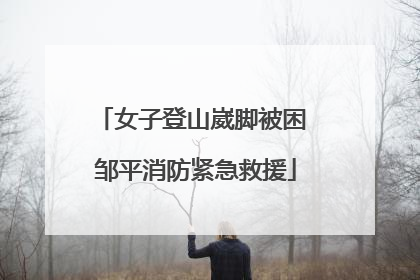 女子登山崴脚被困 邹平消防紧急救援