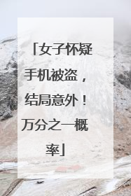 女子怀疑手机被盗，结局意外！万分之一概率