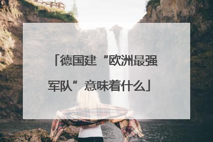 德国建“欧洲最强军队”意味着什么