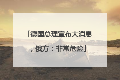 德国总理宣布大消息，俄方：非常危险