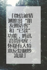 微信被猜测推出“朋友圈访客”和“已读”功能，腾讯高管回应：怀疑有人特意反复翻炒流量