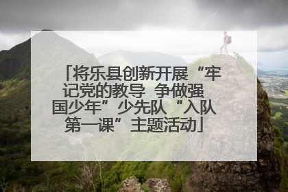 将乐县创新开展“牢记党的教导  争做强国少年”少先队“入队第一课”主题活动