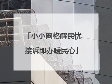 小小网格解民忧 接诉即办暖民心