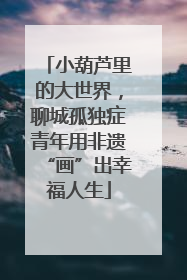 小葫芦里的大世界，聊城孤独症青年用非遗“画”出幸福人生