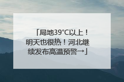 局地39℃以上！明天也很热！河北继续发布高温预警→