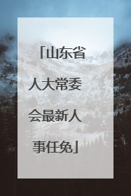 山东省人大常委会最新人事任免