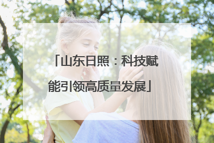 山东日照：科技赋能引领高质量发展