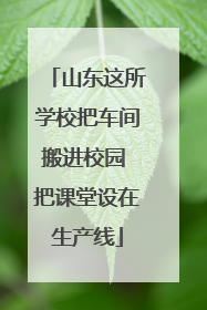 山东这所学校把车间搬进校园 把课堂设在生产线