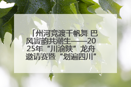 州河竞渡千帆舞 巴风賨韵共潮生——2025年“川渝陕”龙舟邀请赛暨“划遍四川”达川站圆满收官