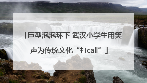 巨型泡泡环下 武汉小学生用笑声为传统文化“打call”