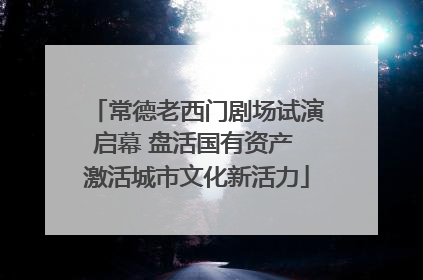常德老西门剧场试演启幕 盘活国有资产 激活城市文化新活力