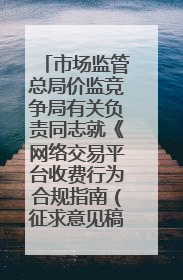 市场监管总局价监竞争局有关负责同志就《网络交易平台收费行为合规指南（征求意见稿）》答记者问