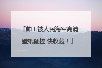 帅！被人民海军高清壁纸硬控 快收藏！