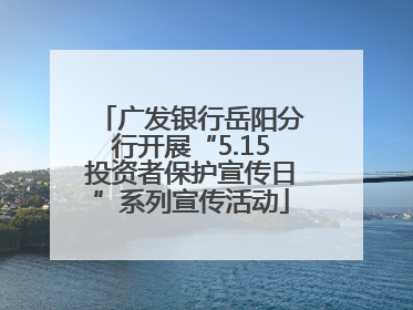 广发银行岳阳分行开展“5.15投资者保护宣传日”系列宣传活动