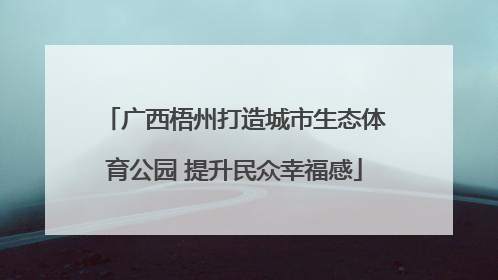 广西梧州打造城市生态体育公园 提升民众幸福感