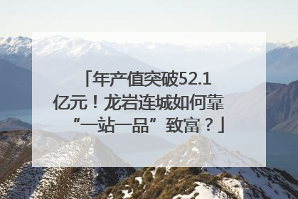 年产值突破52.1亿元！龙岩连城如何靠“一站一品”致富？