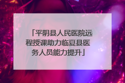 平阴县人民医院远程授课助力临夏县医务人员能力提升