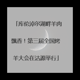 库伦淖尔湖畔羊肉飘香！第三届全国烤羊大会在沽源举行