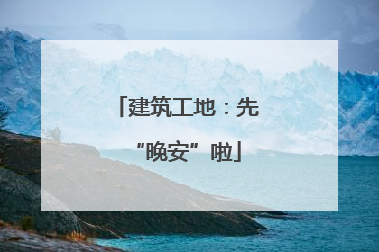 建筑工地：先“晚安”啦
