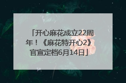 开心麻花成立22周年！《麻花特开心2》官宣定档6月14日