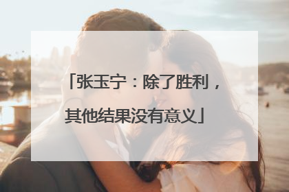 张玉宁：除了胜利，其他结果没有意义