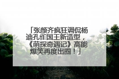 张颜齐疯狂调侃杨迪孔雀国王新造型，《萌探奇遇记》高能爆笑再度出圈！