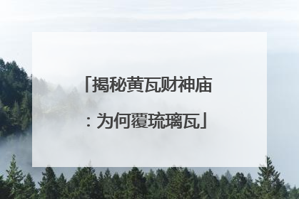 揭秘黄瓦财神庙：为何覆琉璃瓦