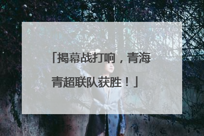 揭幕战打响，青海青超联队获胜！
