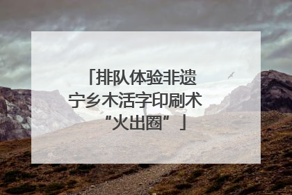 排队体验非遗 宁乡木活字印刷术“火出圈”