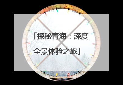 探秘青海：深度全景体验之旅