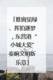 推窗见绿、挥拍逐梦，东营港“小城大爱”奏响文明新乐章