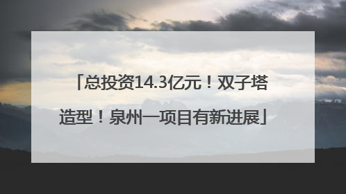 总投资14.3亿元！双子塔造型！泉州一项目有新进展