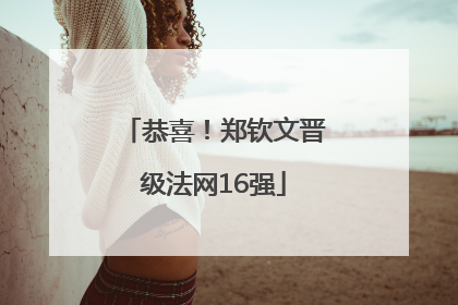 恭喜！郑钦文晋级法网16强