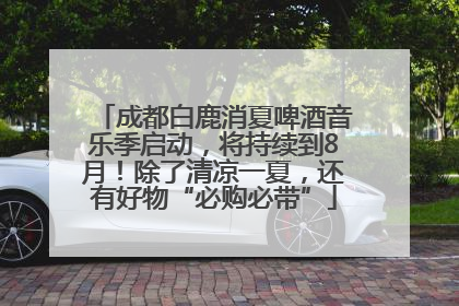 成都白鹿消夏啤酒音乐季启动，将持续到8月！除了清凉一夏，还有好物“必购必带”