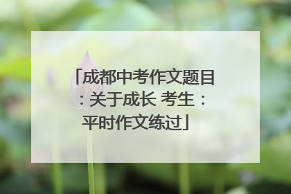 成都中考作文题目：关于成长 考生：平时作文练过