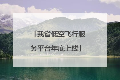 我省低空飞行服务平台年底上线