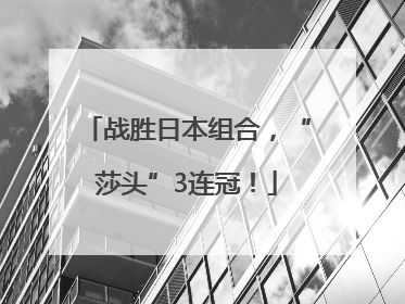 战胜日本组合，“莎头”3连冠！