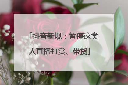 抖音新规：暂停这类人直播打赏、带货