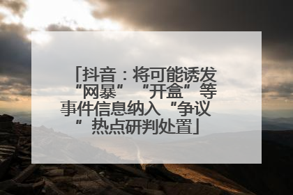 抖音：将可能诱发“网暴”“开盒”等事件信息纳入“争议”热点研判处置