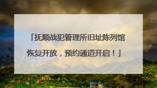 抚顺战犯管理所旧址陈列馆恢复开放，预约通道开启！