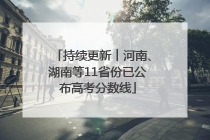 持续更新︱河南、湖南等11省份已公布高考分数线