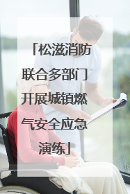 松滋消防联合多部门开展城镇燃气安全应急演练