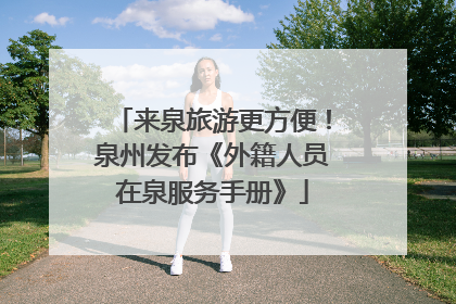 来泉旅游更方便！泉州发布《外籍人员在泉服务手册》