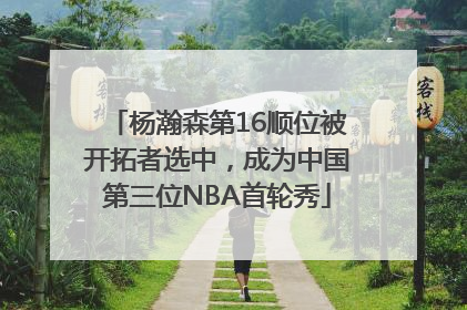 杨瀚森第16顺位被开拓者选中，成为中国第三位NBA首轮秀