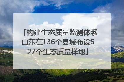 构建生态质量监测体系 山东在136个县域布设527个生态质量样地