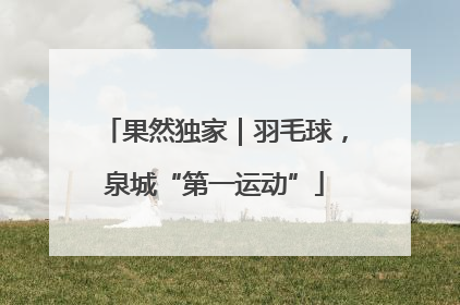 果然独家｜羽毛球，泉城“第一运动”