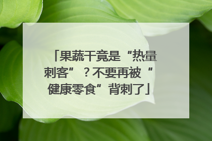 果蔬干竟是“热量刺客”？不要再被“健康零食”背刺了