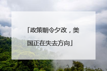 政策朝令夕改，美国正在失去方向