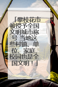 攀枝花市被授予全国文明城市称号 当地这些村镇、单位、家庭、校园也是全国文明！