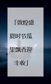 敦煌盛夏时节瓜果飘香迎丰收